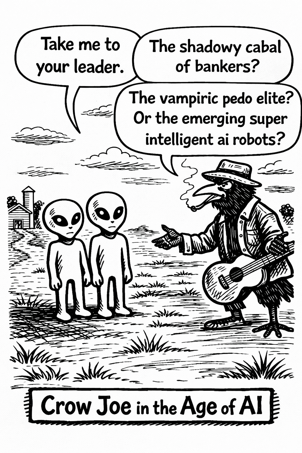 Crow Joe in the Age of AI comic - The grays, stereotypical aliens, approach crow joe the blues playing crow in the neo newton iowa country side.  the grays speak the stereo typical line 'take me to your leader.' crow joe responds cynically 'the shadowy cabal of bankers? the vampiric pedo elite? or the emerging super intelligent ai robots?'